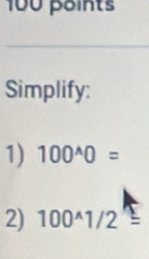 Simplify: 
1) 100^(wedge)0=
2) 100^(wedge)1/2