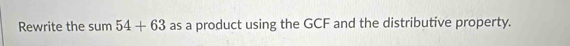 Rewrite the sum 54+63 as a product using the GCF and the distributive property.