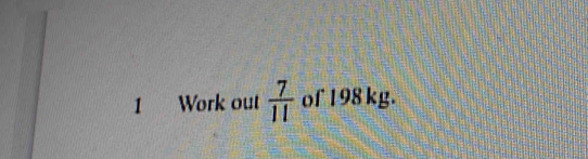 Work out  7/11  of 198 kg.