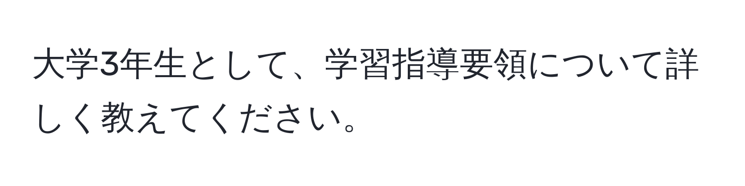 大学3年生として、学習指導要領について詳しく教えてください。