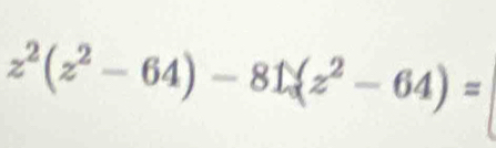 z^2(z^2-64)-81(z^2-64)=