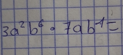 3a^2b^6· 7ab^1=