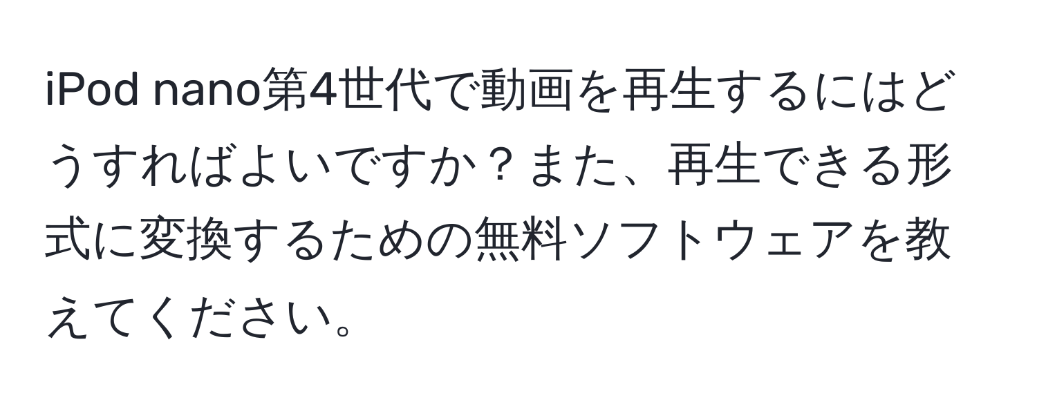 iPod nano第4世代で動画を再生するにはどうすればよいですか？また、再生できる形式に変換するための無料ソフトウェアを教えてください。