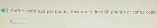 Coffee costs $20 per pound. How much does 60 pounds of coffee cost?