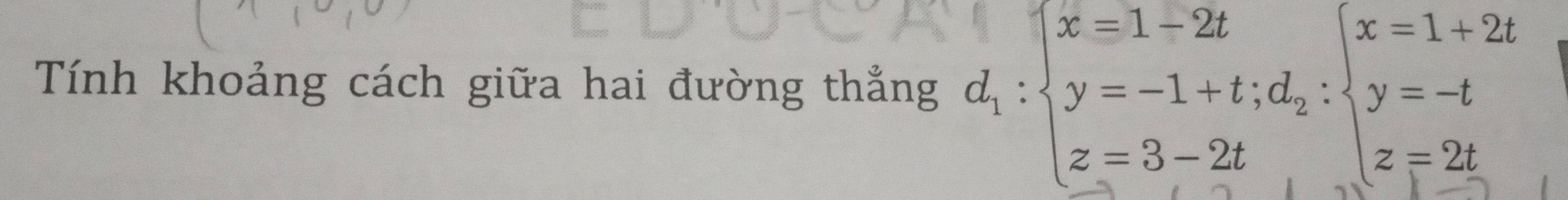 Tính khoảng cách giữa hai đường thắng d_1:beginarrayl x=1-2t y=-1+t;d_2:beginarrayl x=1+2t y=-t z=3-2tendarray.