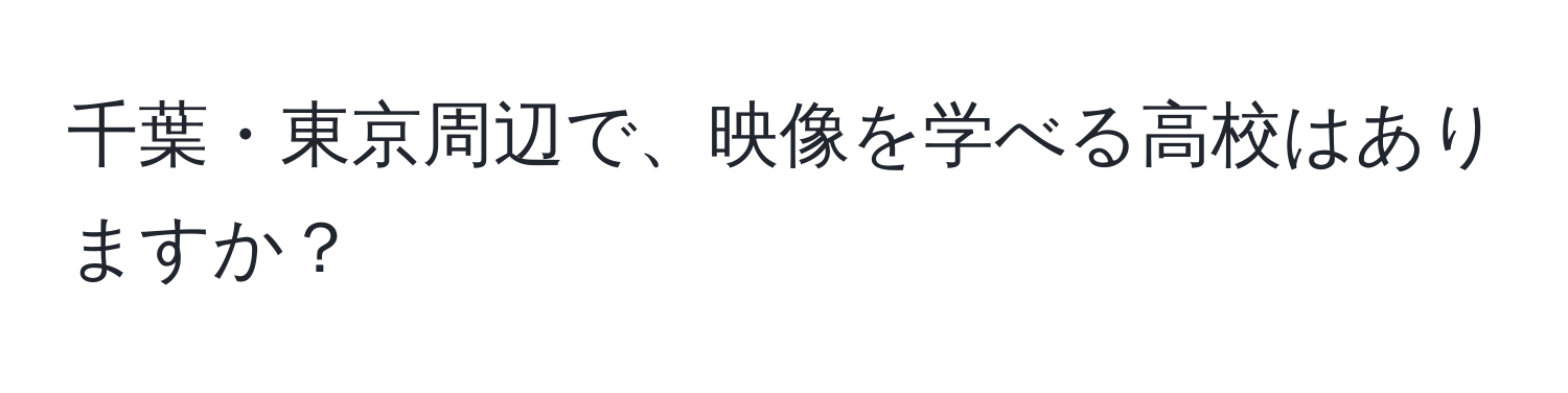 千葉・東京周辺で、映像を学べる高校はありますか？