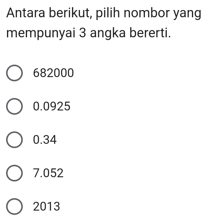 Antara berikut, pilih nombor yang
mempunyai 3 angka bererti.
682000
0.0925
0.34
7.052
2013