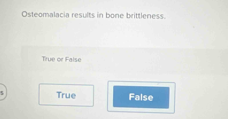 Osteomalacia results in bone brittleness.
True or False
5
True False