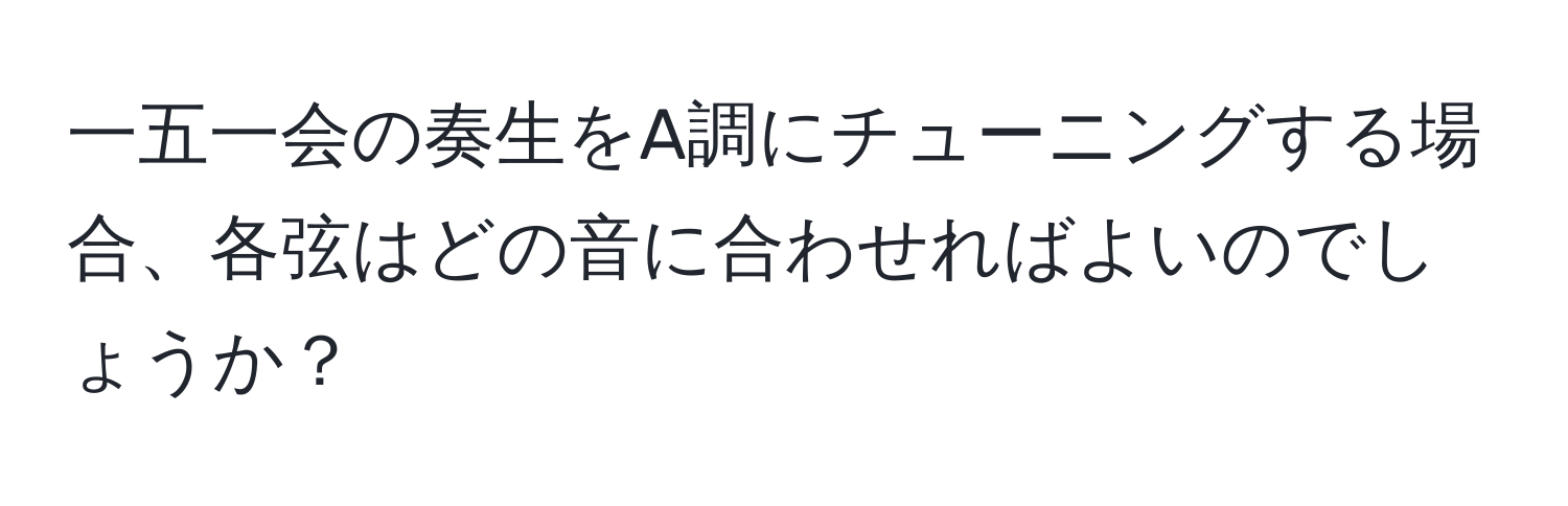 一五一会の奏生をA調にチューニングする場合、各弦はどの音に合わせればよいのでしょうか？