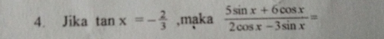 Jika tan x=- 2/3  ,maka  (5sin x+6cos x)/2cos x-3sin x =