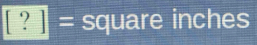 [ ? ] = square inches