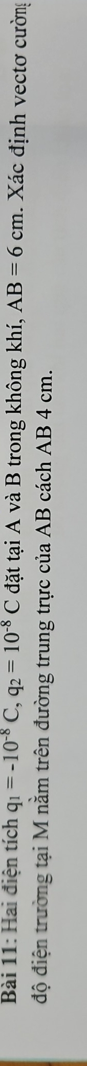 Hai điện tích q_1=-10^(-8)C, q_2=10^(-8)C đặt tại A và B trong không khí, AB=6cm. Xác định vectơ cường 
độ điện trường tại M nằm trên đường trung trực của AB cách AB 4 cm.