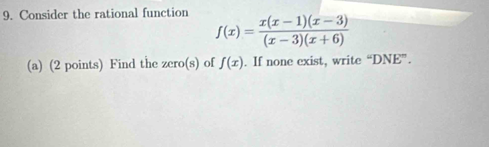 Consider the rational function
f(x)= (x(x-1)(x-3))/(x-3)(x+6) 
(a) (2 points) Find the zero(s) of f(x). If none exist, write^2D NE" .