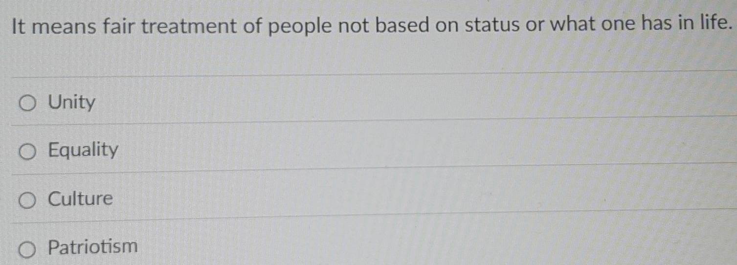 It means fair treatment of people not based on status or what one has in life.
Unity
Equality
Culture
Patriotism