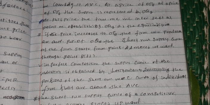 anging be Covertdg. It Al c. Ar apric of opg at aprice 
factors. 
of. Of the suppr is veeresented by OQ_2
furs priee the firm me me mter sect at 
afitses that 
poing m. extectitvhing. on, as the equilibiuion 
or price 
ifthe. price. increases do. Of the firm will produce 
to bear 
an aut. put of. ol the Short run sapply Gurce 
of the firm. Starts from point 8 moves up ward. 
sapemg through. poiut. BCss). 
can or. 
yinperfect Competition the supp curis. of the 
tndusrvy is obtained by horsyoutarly summong the 
=MR portions of the swort run mec aurve of individual 
fect cy firm that are about the Are 
the suort run suppily curce of a competitive 
slopes upward