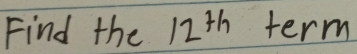 Find the 12^(th) term