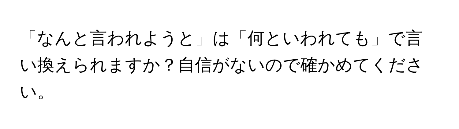 「なんと言われようと」は「何といわれても」で言い換えられますか？自信がないので確かめてください。