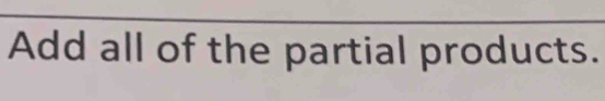 Add all of the partial products.