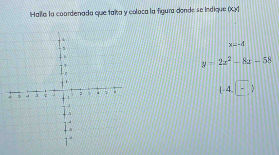 Halla la coordenada que falta y coloca la figura donde se indique (x,y)
x=-4
y=2x^2-8x-58
(-4,-)