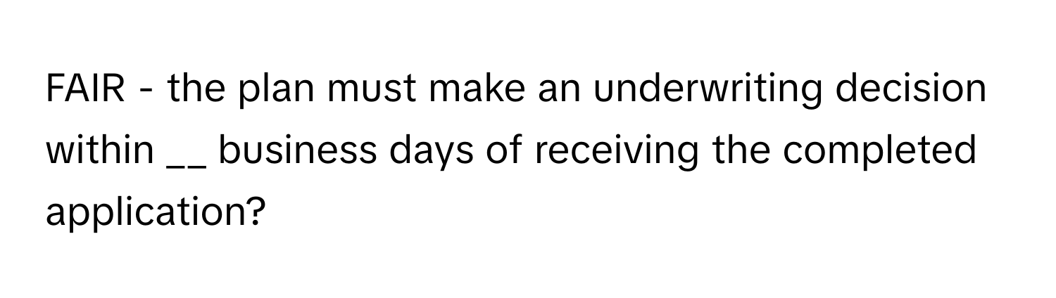 FAIR - the plan must make an underwriting decision within __ business days of receiving the completed application?