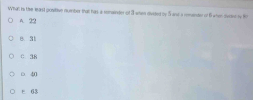 What is the least positive number that has a remainder of 3 when divided by 5 and a remainder of 6 when divided by 87
A. 22
B. 31
C. 38
D. 40
E. 63