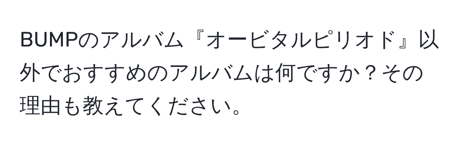 BUMPのアルバム『オービタルピリオド』以外でおすすめのアルバムは何ですか？その理由も教えてください。