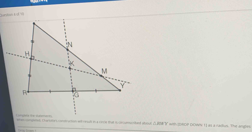 When completed, Charlotte's construction will result in a circle that is circumscribed about △ RWY with [DROP DOWN 1] as a radius. The angles 
Drop Down 1