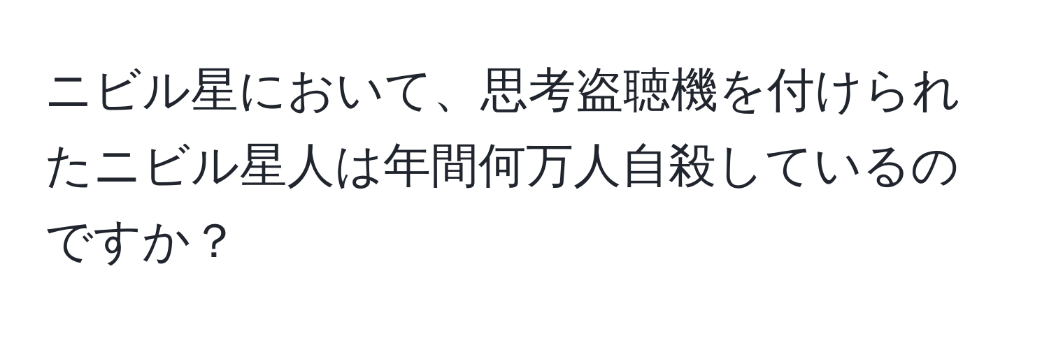 ニビル星において、思考盗聴機を付けられたニビル星人は年間何万人自殺しているのですか？