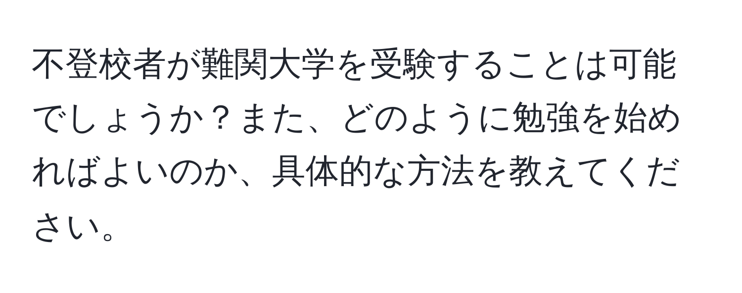 不登校者が難関大学を受験することは可能でしょうか？また、どのように勉強を始めればよいのか、具体的な方法を教えてください。