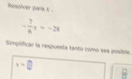 Resolver para x ,
- 7/6 x=-28
Simplificar la respuesta tanto como sea posible.
x=□
 □ /□  