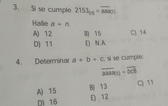 Si se cumple 2153_(n)=overline aaa_(7). 
Halle a+n.
A) 12 B) 15 C) 14
D 11 E) N. A.
4. Determinar a+b+c , si se cumple:
overline aaaa(5)=overline bc8
A 15 B) 13 C) 11
D) 16 E) 12