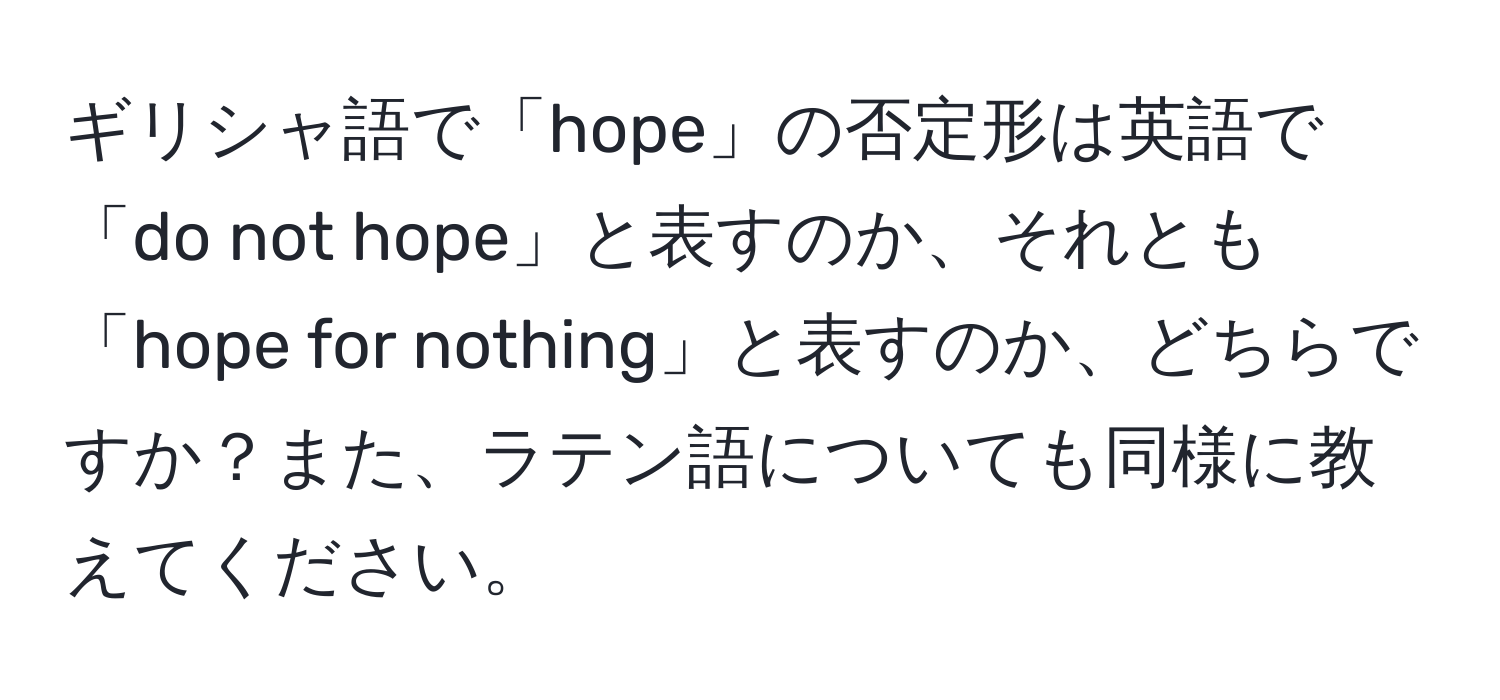 ギリシャ語で「hope」の否定形は英語で「do not hope」と表すのか、それとも「hope for nothing」と表すのか、どちらですか？また、ラテン語についても同様に教えてください。