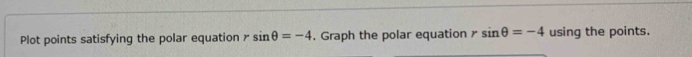Plot points satisfying the polar equation ≌ sin θ =-4. Graph the polar equation sin θ =-4 using the points.