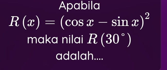 Apabila
R(x)=(cos x-sin x)^2
maka nilai R(30°)
adalah....