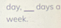 day,_ days a
week.