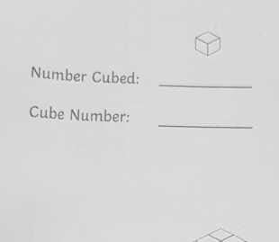 Number Cubed: 
_ 
_ 
Cube Number: