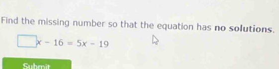 Find the missing number so that the equation has no solutions.
□ x-16=5x-19
Submit