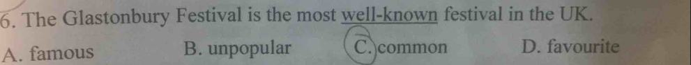 The Glastonbury Festival is the most well-known festival in the UK.
A. famous B. unpopular C. common D. favourite