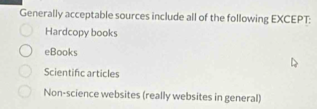 Generally acceptable sources include all of the following EXCEPT:
Hardcopy books
eBooks
Scientifc articles
Non-science websites (really websites in general)