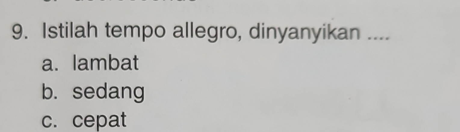 Istilah tempo allegro, dinyanyikan ....
a. lambat
b. sedang
c. cepat