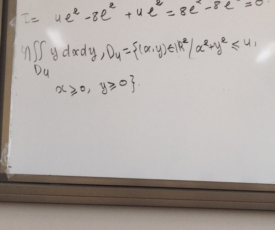 I=4e^2-8e^2+4e^2=8e^2-8e=0
4 ∈t ∈t ydxdy, D_4= (x,y)∈ IR^2/x^2+y^2≤ 4,
D_4
x≥slant 0,y≥slant 0