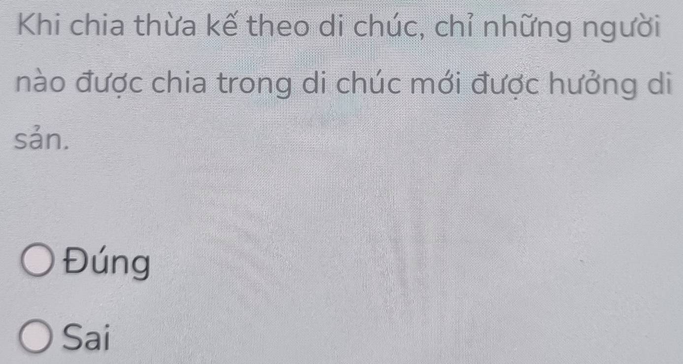 Khi chia thừa kế theo di chúc, chỉ những người
nào được chia trong di chúc mới được hưởng di
sản.
Đúng
Sai