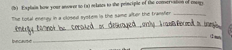 Explain how your answer to (a) relates to the principle of the conservation of energy. 
The total energy in a closed system is the same after the transfer_ 
_ 
_(2 marts 
because