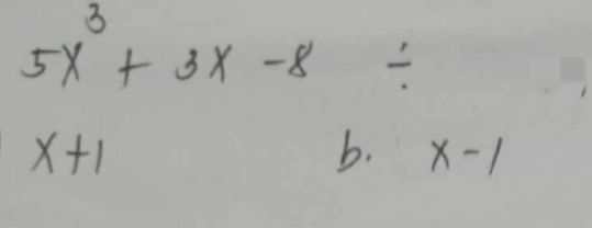 5x^3+3x-8/
x+1
b. x-1