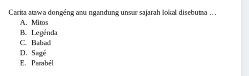 Carita atawa dongéng anu ngandung unsur sajarah lokal disebutna ….
A. Mitos
B. Legénda
C. Babad
D. Sagé
E. Parabél