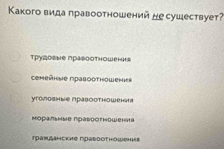 Κакого вида лравоотношений не сушествует?
Τрудовые правоотношения
семейные πравооτношения
уголовные лравоотношения
Μоральныіе правоотношения
гражданские правоотношения