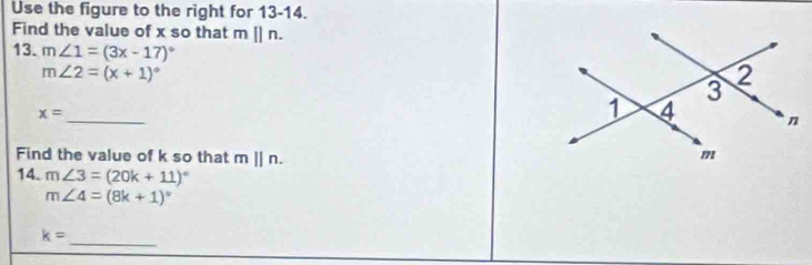 Use the figure to the right for 13-14. 
Find the value of x so that m[]n. 
13. m∠ 1=(3x-17)^circ 
m∠ 2=(x+1)^circ 
_
x=
Find the value of k so that mparallel n. 
14. m∠ 3=(20k+11)^circ 
m∠ 4=(8k+1)^circ 
_
k=