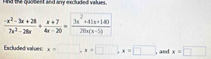 Find the quotient and any excluded values.
 (-x^2-3x+28)/7x^2-28x + (x+7)/4x-20 = (3x^2+41x+140)/28x(x-5) 
Excluded values: x=□ , x=□ , x=□ , and x=□