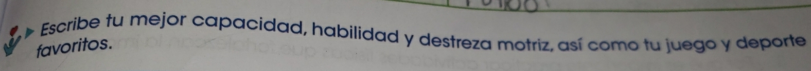 Escribe tu mejor capacidad, habilidad y destreza motriz, así como tu juego y deporte 
favoritos.