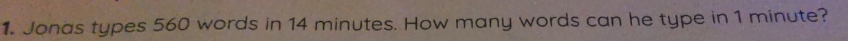 Jonas types 560 words in 14 minutes. How many words can he type in 1 minute?